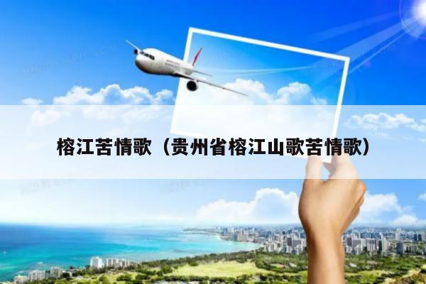 榕江苦情歌(贵州省榕江山歌苦情歌)-景区介绍-亲子旅游网