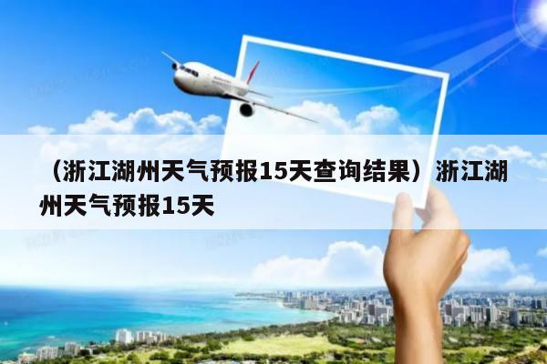 湖州天气预报15天准确率高